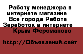 Работу менеджера в интернете магазине. - Все города Работа » Заработок в интернете   . Крым,Ферсманово